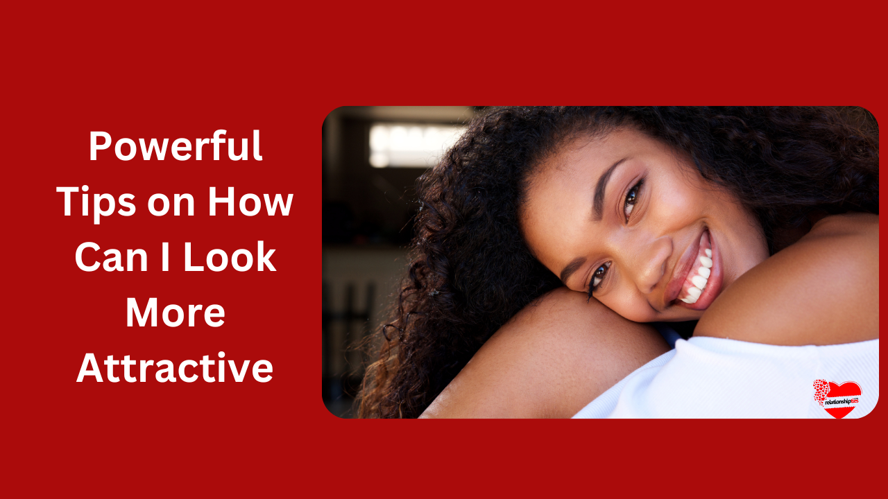10 Powerful Tips on How Can I Look More Attractive