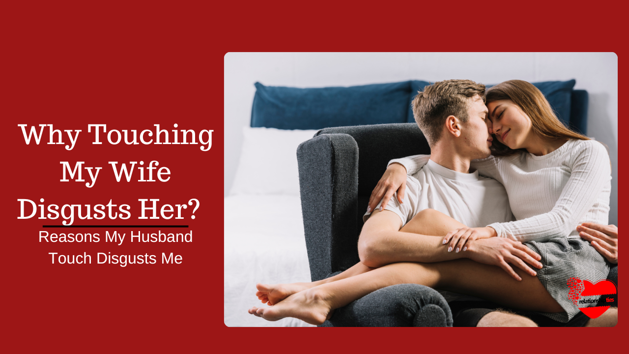 why touching my wife disgust her